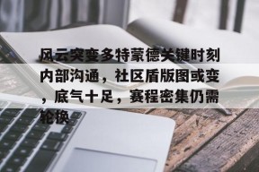 包含风云突变多特蒙德关键时刻内部沟通，社区盾版图或变，底气十足，赛程密集仍需轮换的词条开云官方入口